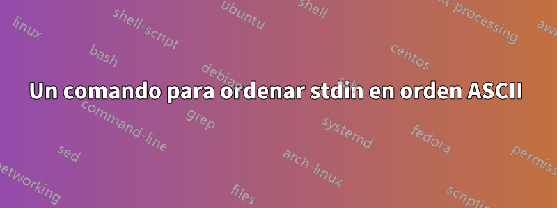 Un comando para ordenar stdin en orden ASCII