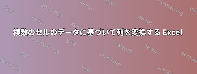 複数のセルのデータに基づいて列を変換する Excel