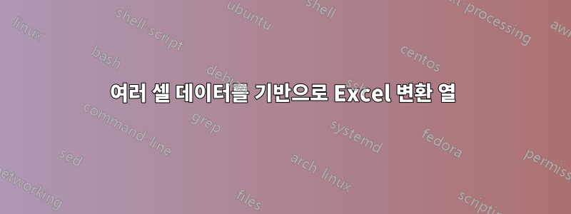 여러 셀 데이터를 기반으로 Excel 변환 열