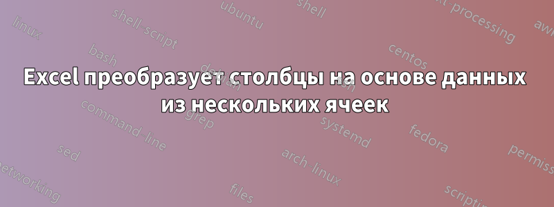 Excel преобразует столбцы на основе данных из нескольких ячеек