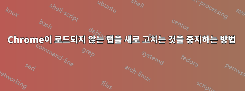 Chrome이 로드되지 않는 탭을 새로 고치는 것을 중지하는 방법