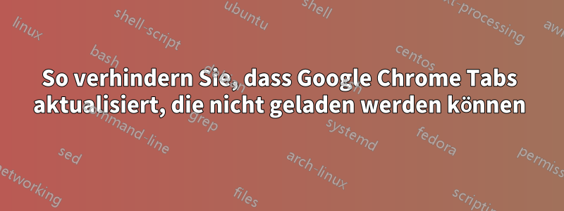 So verhindern Sie, dass Google Chrome Tabs aktualisiert, die nicht geladen werden können