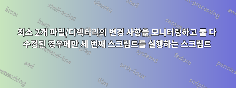 최소 2개 파일/디렉터리의 변경 사항을 모니터링하고 둘 다 수정된 경우에만 세 번째 스크립트를 실행하는 스크립트