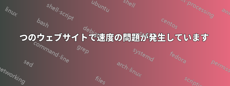 2 つのウェブサイトで速度の問題が発生しています 