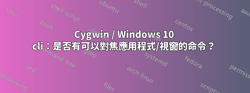 Cygwin / Windows 10 cli：是否有可以對焦應用程式/視窗的命令？