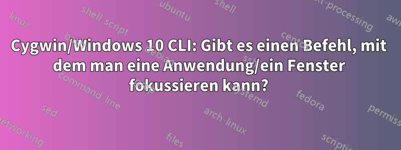 Cygwin/Windows 10 CLI: Gibt es einen Befehl, mit dem man eine Anwendung/ein Fenster fokussieren kann?