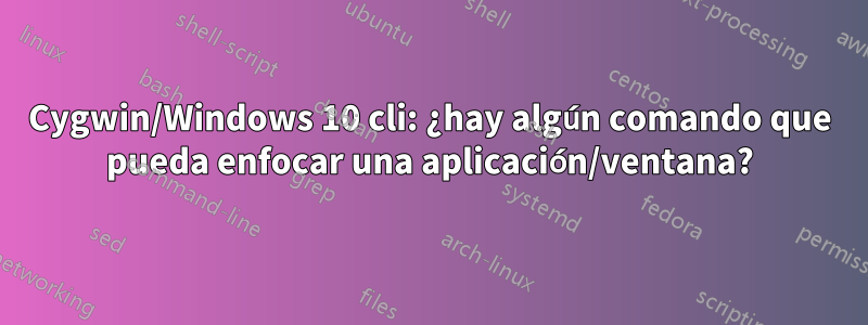 Cygwin/Windows 10 cli: ¿hay algún comando que pueda enfocar una aplicación/ventana?