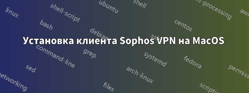 Установка клиента Sophos VPN на MacOS