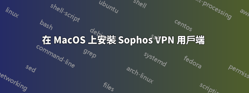 在 MacOS 上安裝 Sophos VPN 用戶端