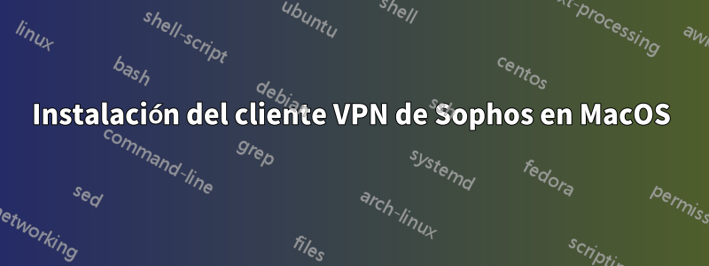 Instalación del cliente VPN de Sophos en MacOS