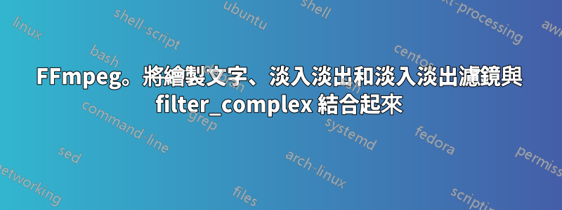 FFmpeg。將繪製文字、淡入淡出和淡入淡出濾鏡與 filter_complex 結合起來