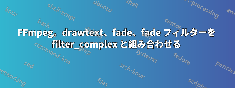 FFmpeg。drawtext、fade、fade フィルターを filter_complex と組み合わせる