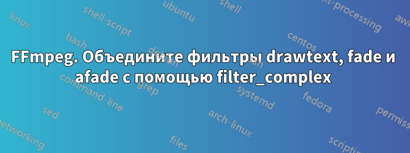 FFmpeg. Объедините фильтры drawtext, fade и afade с помощью filter_complex