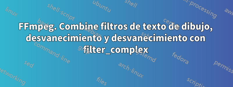 FFmpeg. Combine filtros de texto de dibujo, desvanecimiento y desvanecimiento con filter_complex