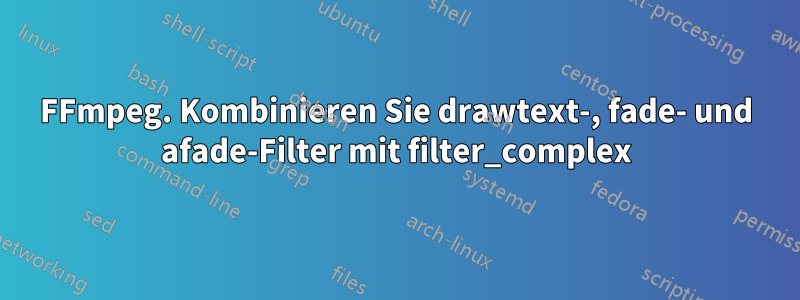 FFmpeg. Kombinieren Sie drawtext-, fade- und afade-Filter mit filter_complex