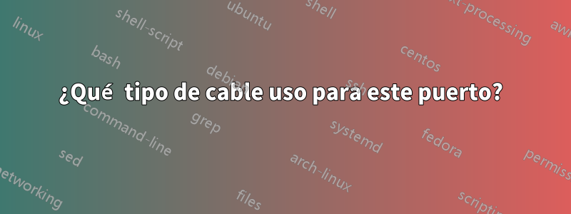 ¿Qué tipo de cable uso para este puerto? 