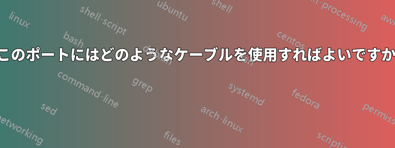 このポートにはどのようなケーブルを使用すればよいですか 