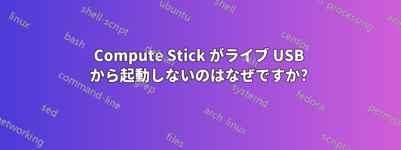 Compute Stick がライブ USB から起動しないのはなぜですか?