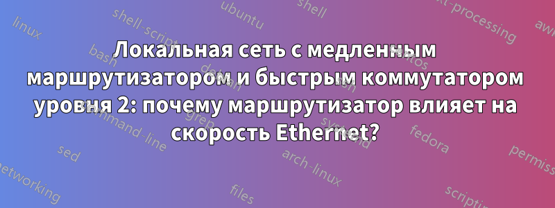 Локальная сеть с медленным маршрутизатором и быстрым коммутатором уровня 2: почему маршрутизатор влияет на скорость Ethernet?