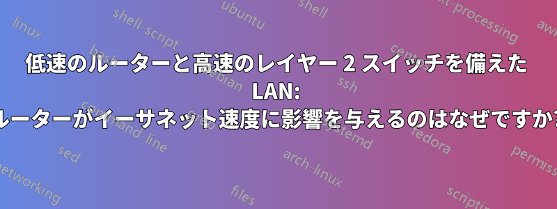 低速のルーターと高速のレイヤー 2 スイッチを備えた LAN: ルーターがイーサネット速度に影響を与えるのはなぜですか?