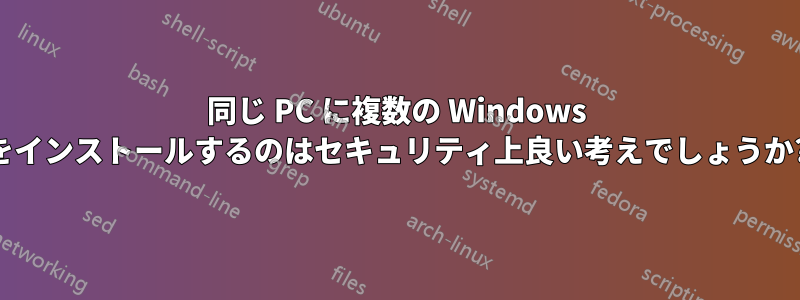 同じ PC に複数の Windows をインストールするのはセキュリティ上良い考えでしょうか?