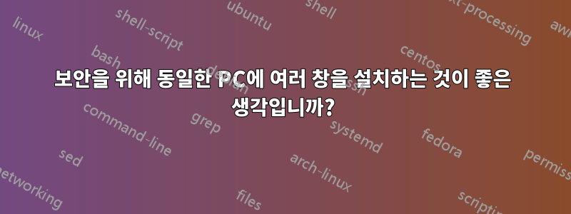 보안을 위해 동일한 PC에 여러 창을 설치하는 것이 좋은 생각입니까?