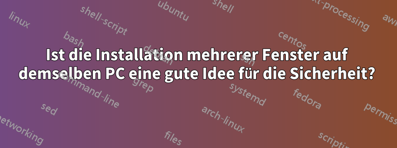 Ist die Installation mehrerer Fenster auf demselben PC eine gute Idee für die Sicherheit?