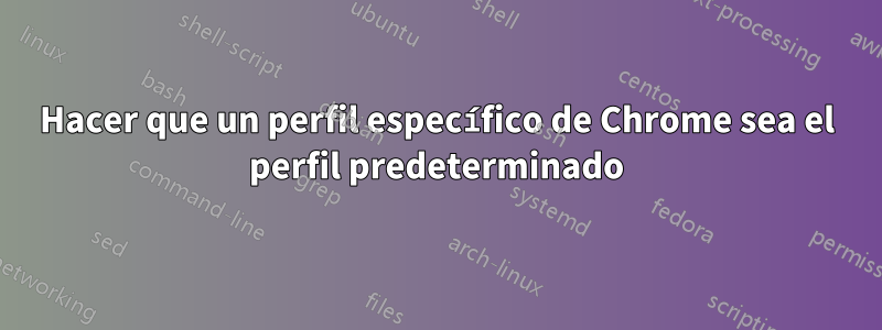 Hacer que un perfil específico de Chrome sea el perfil predeterminado