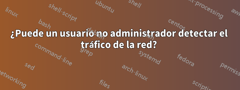 ¿Puede un usuario no administrador detectar el tráfico de la red?