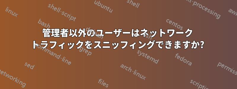 管理者以外のユーザーはネットワーク トラフィックをスニッフィングできますか?