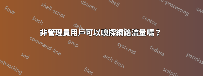 非管理員用戶可以嗅探網路流量嗎？