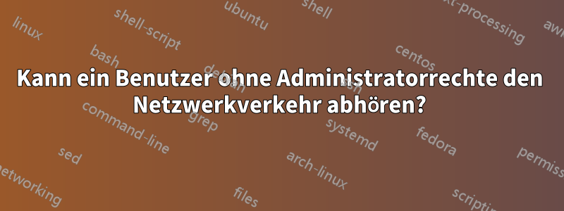 Kann ein Benutzer ohne Administratorrechte den Netzwerkverkehr abhören?