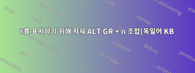 ñ를 표시하기 위해 자체 ALT GR + n 조합(독일어 KB)을 정의하려면 어떻게 해야 합니까?