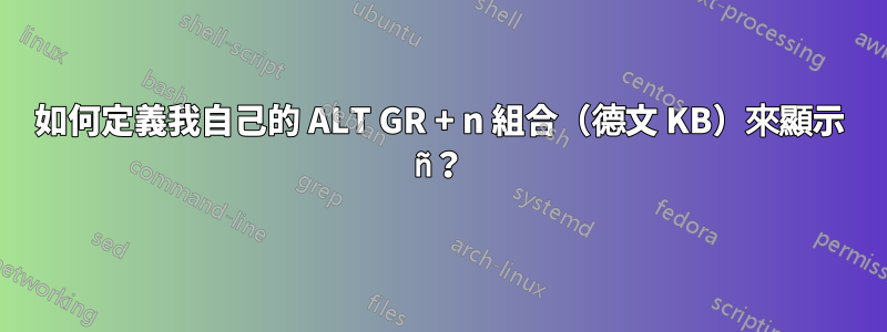 如何定義我自己的 ALT GR + n 組合（德文 KB）來顯示 ñ？