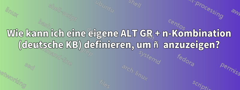 Wie kann ich eine eigene ALT GR + n-Kombination (deutsche KB) definieren, um ñ anzuzeigen?