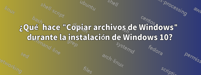 ¿Qué hace "Copiar archivos de Windows" durante la instalación de Windows 10?