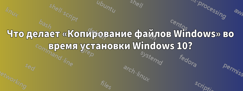 Что делает «Копирование файлов Windows» во время установки Windows 10?