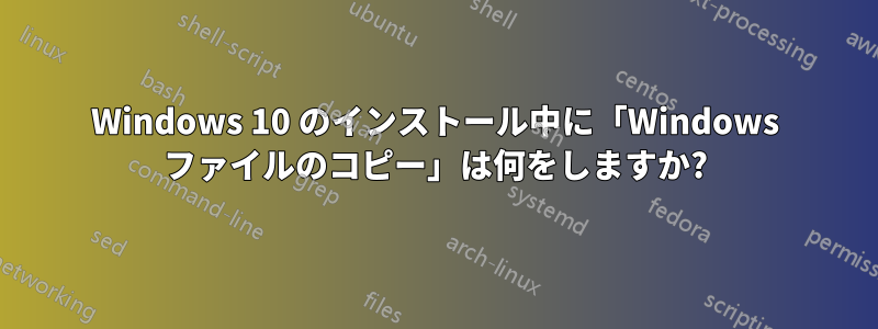 Windows 10 のインストール中に「Windows ファイルのコピー」は何をしますか?