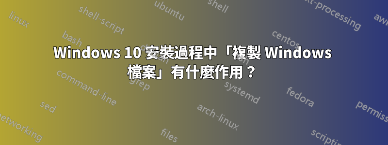 Windows 10 安裝過程中「複製 Windows 檔案」有什麼作用？