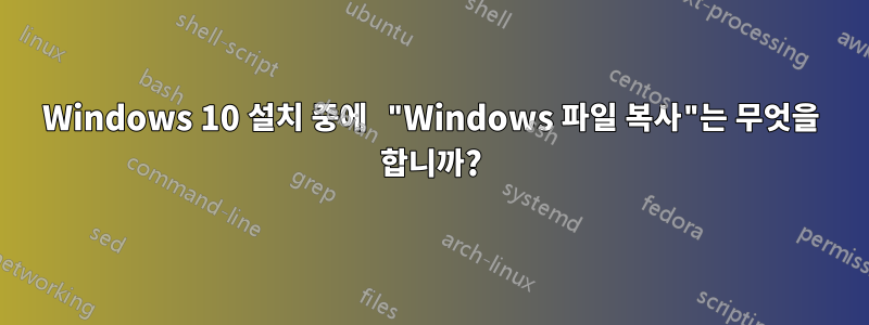 Windows 10 설치 중에 "Windows 파일 복사"는 무엇을 합니까?