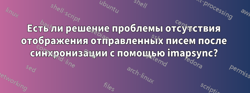 Есть ли решение проблемы отсутствия отображения отправленных писем после синхронизации с помощью imapsync?