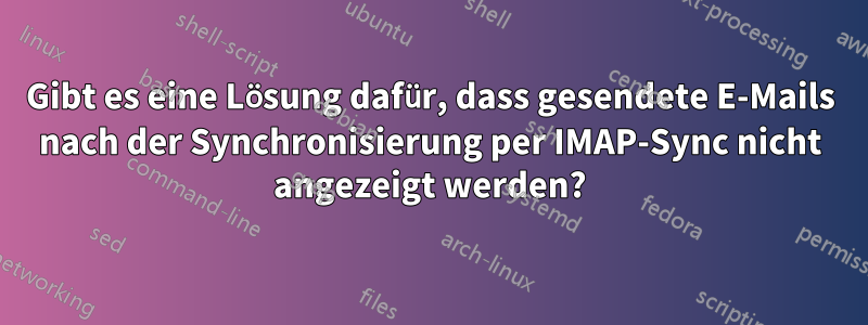 Gibt es eine Lösung dafür, dass gesendete E-Mails nach der Synchronisierung per IMAP-Sync nicht angezeigt werden?