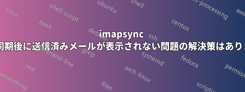 imapsync による同期後に送信済みメールが表示されない問題の解決策はありますか?