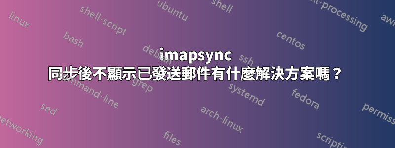 imapsync 同步後不顯示已發送郵件有什麼解決方案嗎？