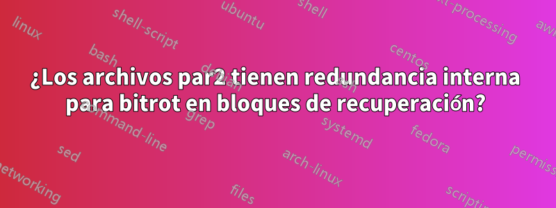 ¿Los archivos par2 tienen redundancia interna para bitrot en bloques de recuperación?