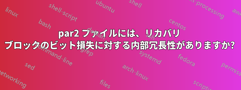 par2 ファイルには、リカバリ ブロックのビット損失に対する内部冗長性がありますか?