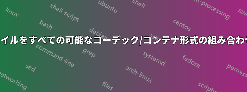 特定のビデオファイルをすべての可能なコーデック/コンテナ形式の組み合わせに変換する方法