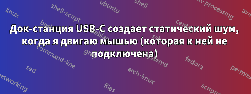 Док-станция USB-C создает статический шум, когда я двигаю мышью (которая к ней не подключена)