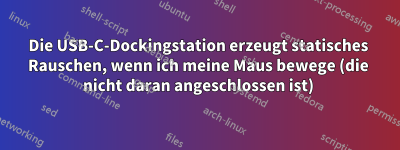 Die USB-C-Dockingstation erzeugt statisches Rauschen, wenn ich meine Maus bewege (die nicht daran angeschlossen ist)