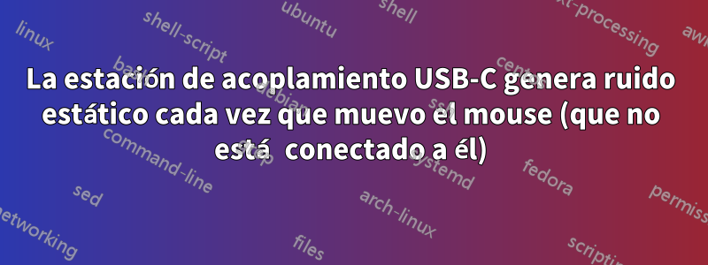 La estación de acoplamiento USB-C genera ruido estático cada vez que muevo el mouse (que no está conectado a él)